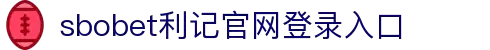 sbobet利记(中国)有限公司官网